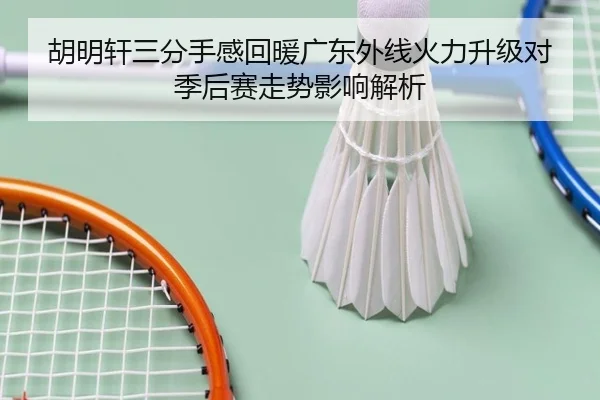 胡明轩三分手感回暖广东外线火力升级对季后赛走势影响解析